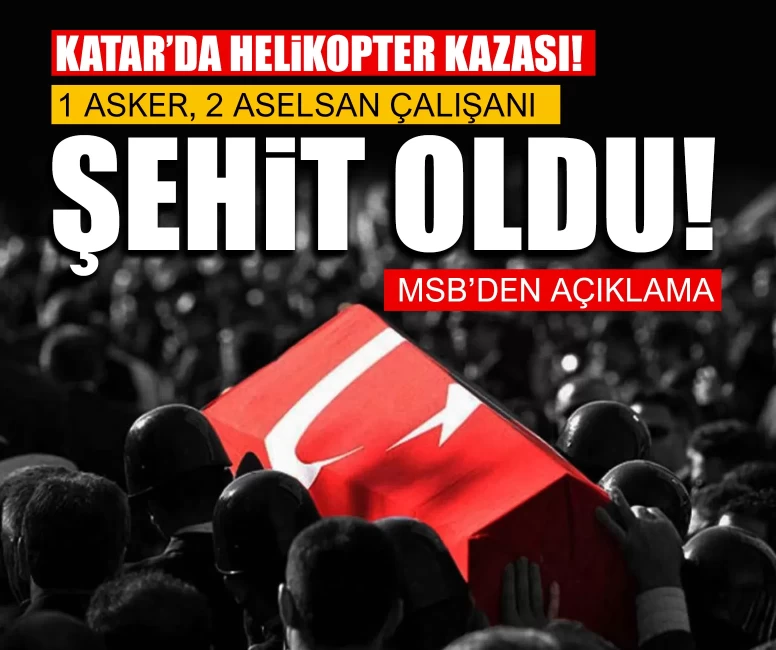 Katar’da helikopter kazası! MSB acı haberi duyurdu: 1 asker, 2 ASELSAN çalışanı şehit oldu!