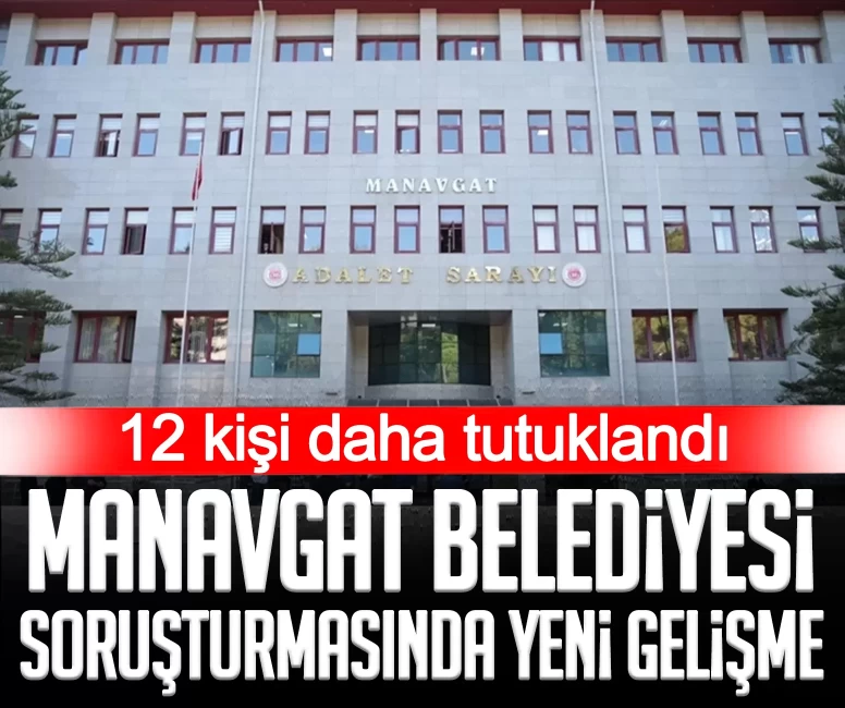 Manavgat Belediyesi soruşturmasında yeni gelişme: 12 kişi daha tutuklandı