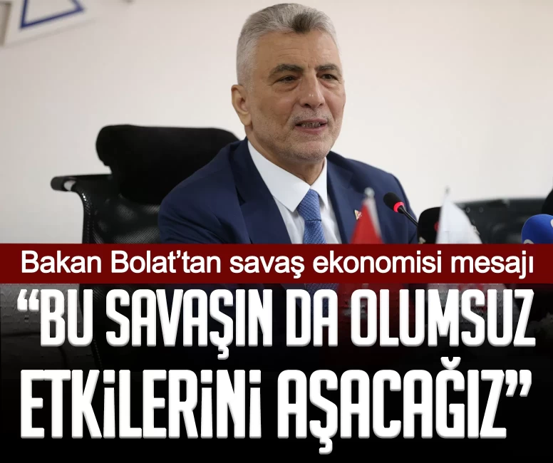 Bakan Bolat’tan savaş ekonomisi mesajı: Bu savaşın da olumsuz etkilerini aşacağız