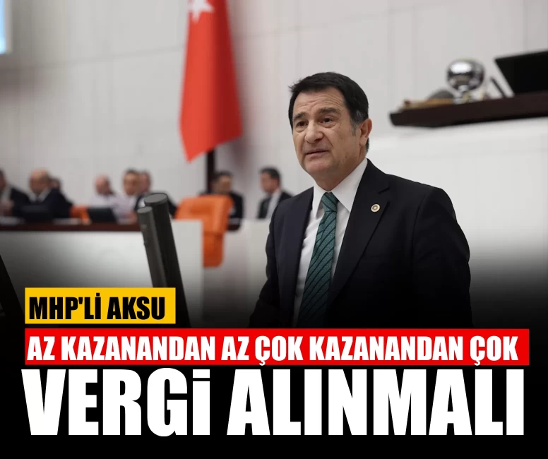 MHP'li Aksu: Az kazanandan az çok kazanandan çok vergi alınmalı