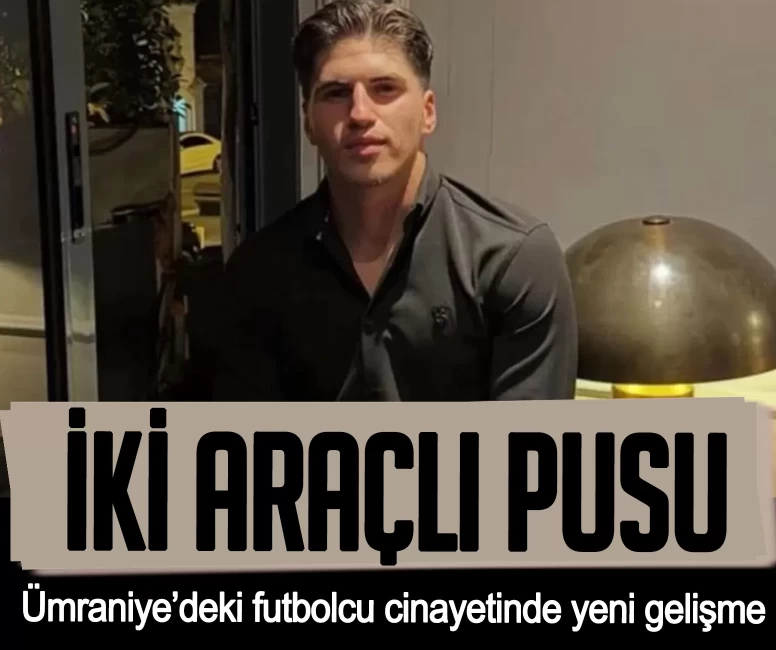 Ümraniye’deki futbolcu cinayetinde yeni gelişme!