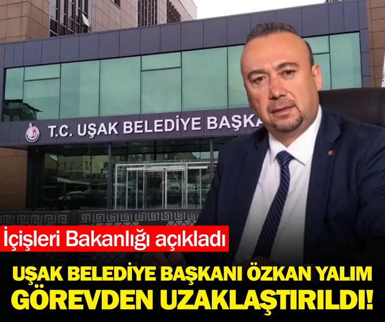 Bakanlık açıkladı: Uşak Belediye Başkanı Özkan Yalım görevden uzaklaştırıldı!