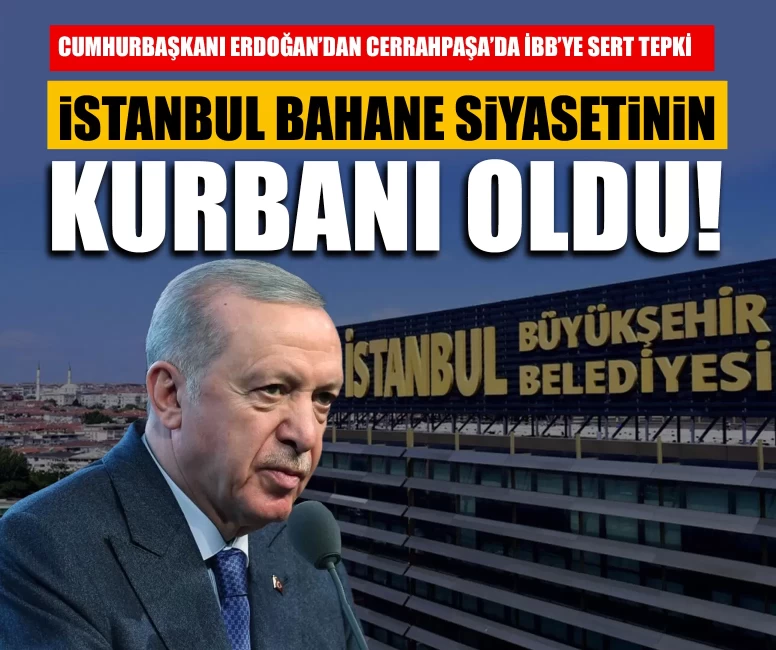 Cumhurbaşkanı Erdoğan’dan Cerrahpaşa’da İBB’ye sert tepki: İstanbul bahane siyasetinin kurbanı oldu!