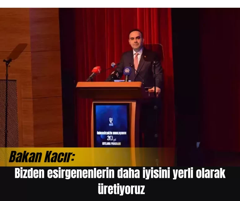 Bakan Kacır: ''Bizden esirgenenlerin daha iyisini yerli olarak üretiyoruz''