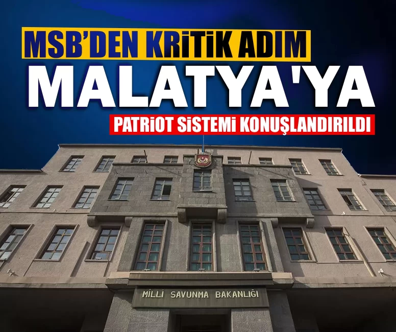 MSB’den kritik adım! Malatya'ya Patriot Sistemi konuşlandırıldı
