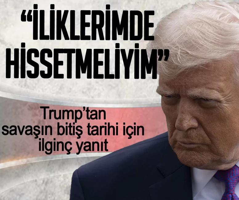 Trump’tan savaşın bitiş tarihi için ilginç yanıt: İliklerimde hissetmeliyim