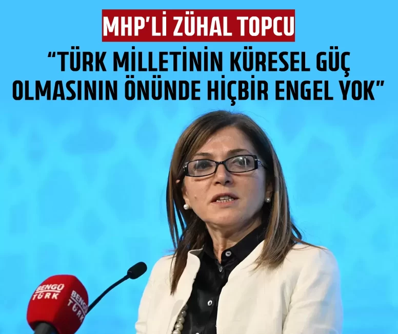 MHP'li Zühal Topcu: Türk milletinin küresel güç olmasının önünde hiçbir engel yok