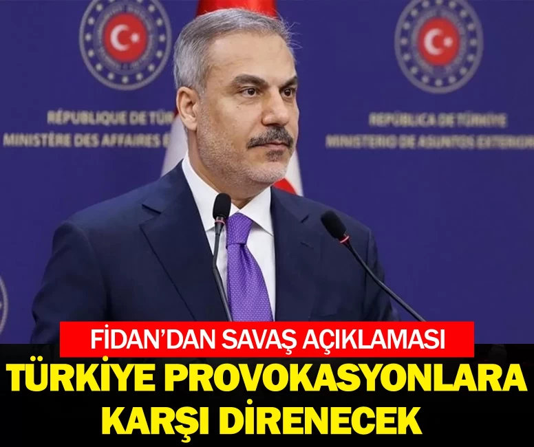 Hakan Fidan'dan savaş açıklaması: Türkiye her türlü provokasyonlara karşı direnecek!