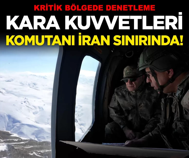 Kara Kuvvetleri Komutanı Orgeneral Metin Tokel, İran sınırında!