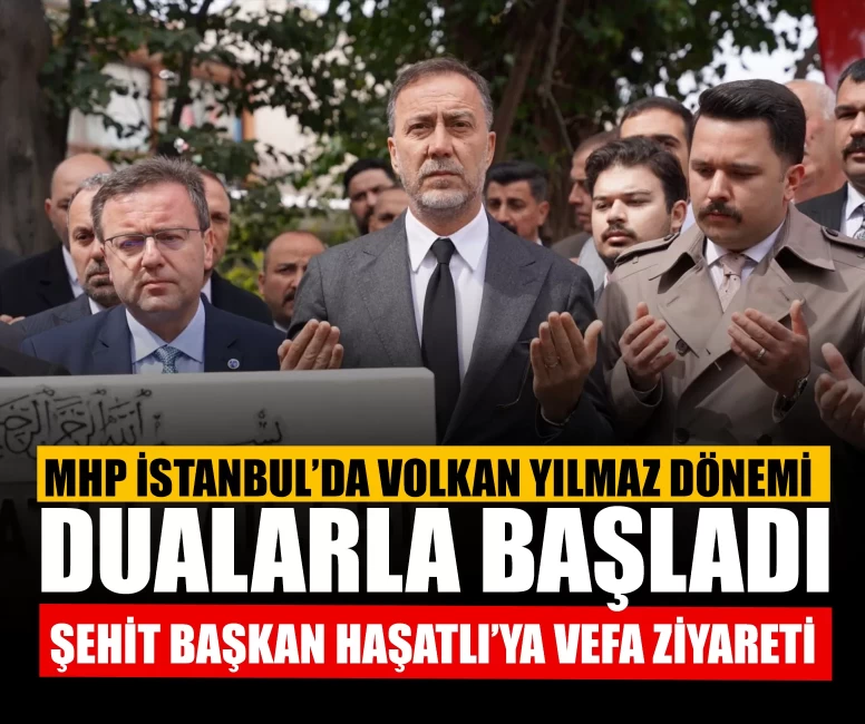 MHP İstanbul’da Volkan Yılmaz dönemi dualarla başladı: Şehit Başkan Haşatlı’ya vefa ziyareti