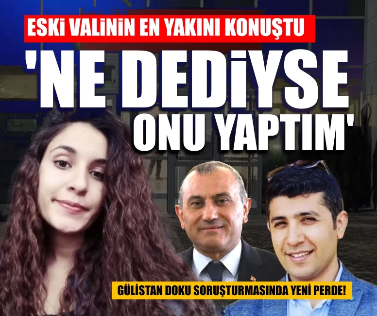 Gülistan Doku soruşturmasında yeni perde! Eski valinin en yakını konuştu: 'Ne dediyse onu yaptım'