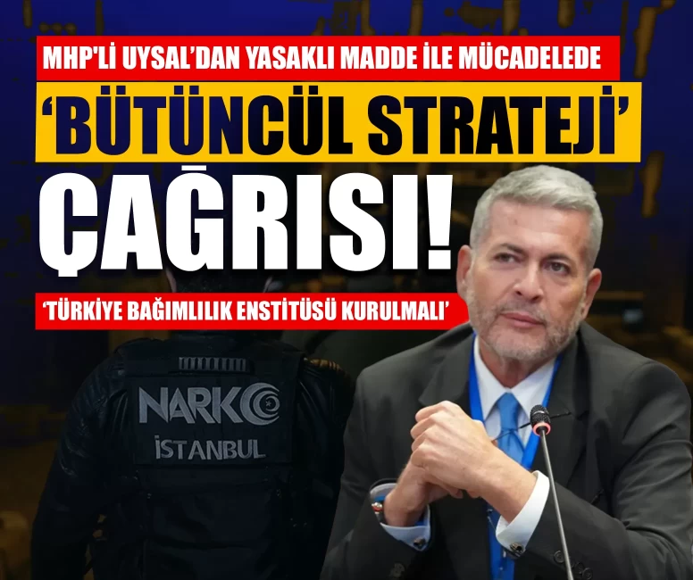 MHP'li Uysal’dan yasaklı madde ile mücadelede ‘Bütüncül strateji’ çağrısı: ‘Türkiye Bağımlılık Enstitüsü kurulmalı’