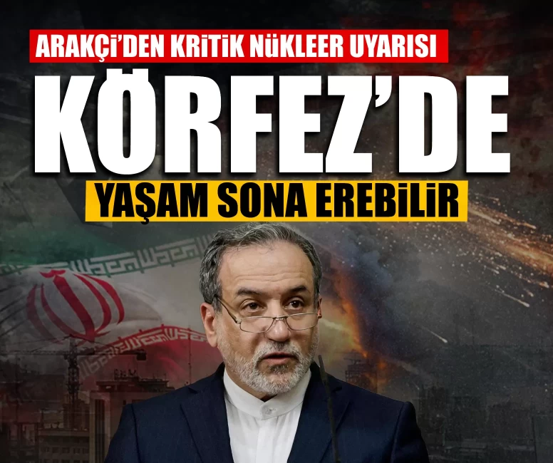 Arakçi’den kritik nükleer uyarısı: Körfez’de yaşam sona erebilir