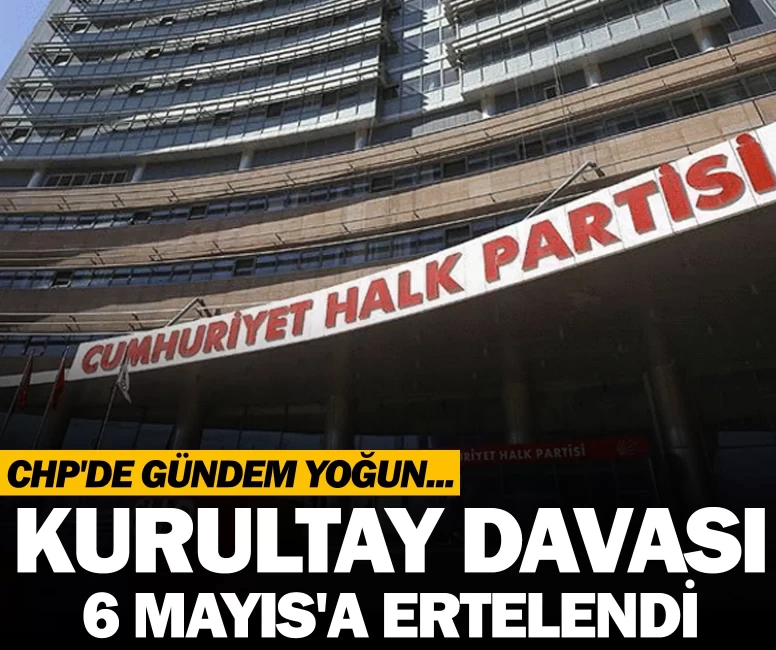 CHP kurultay davası 6 Mayıs'a ertelendi