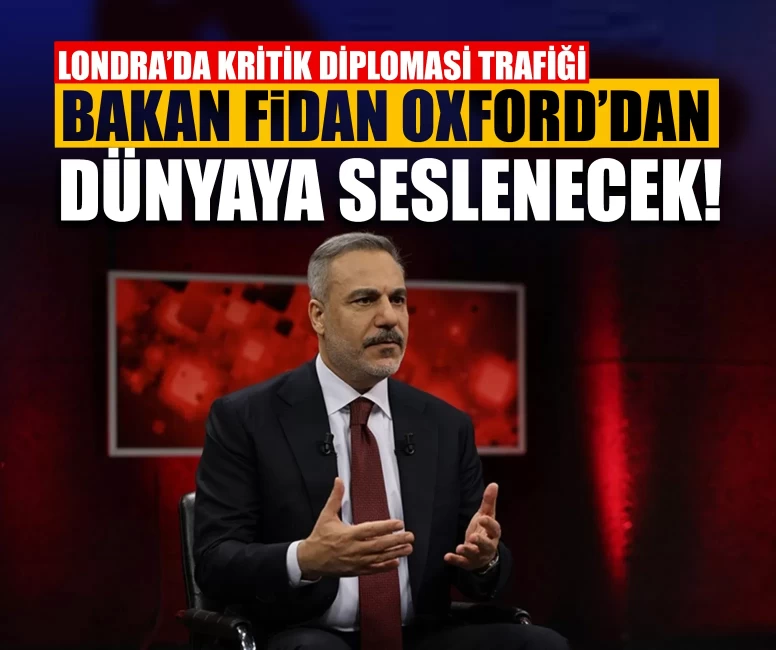 Londra’da kritik diplomasi trafiği: Bakan Fidan Oxford’dan dünyaya seslenecek!