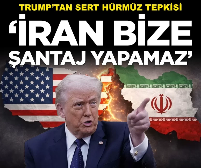 Trump'tan Hürmüz Boğazı tepkisi: 'İran bize şantaj yapamaz'