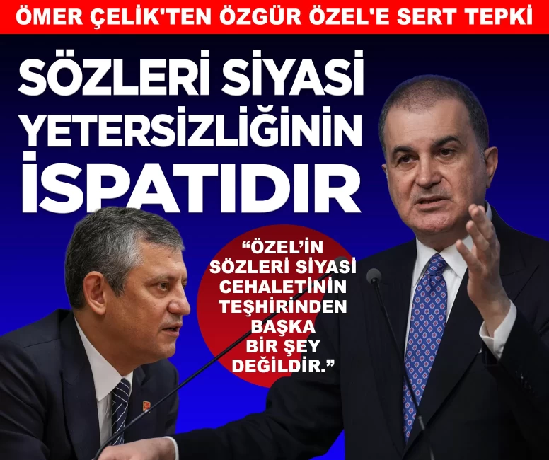 Ömer Çelik'ten Özgür Özel'e sert tepki: 'Sözleri kendi siyasi yetersizliğinin ispatıdır'