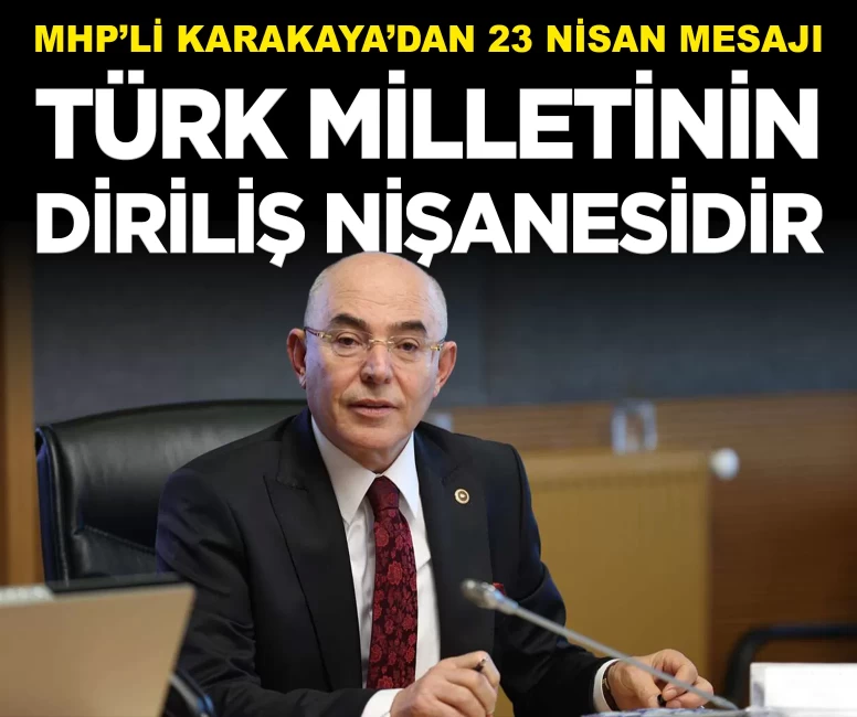 MHP’li Karakaya’dan 23 Nisan mesajı: 'Türk milletinin diriliş nişanesidir'