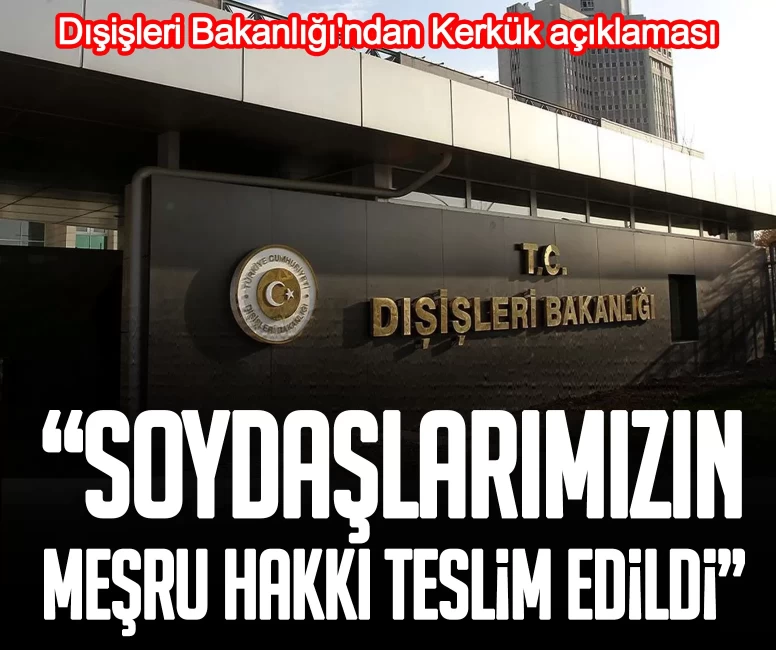 Dışişleri Bakanlığı'ndan Kerkük açıklaması: Soydaşlarımızın meşru hakkı teslim edildi