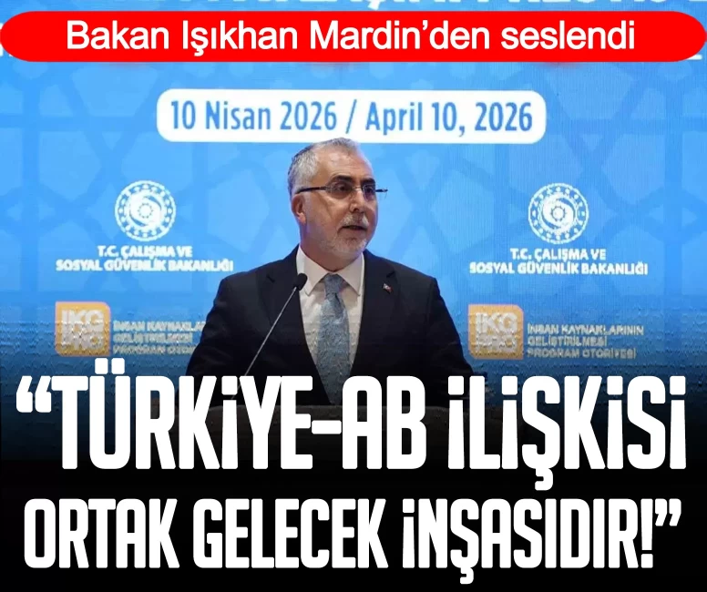 Bakan Işıkhan Mardin’den seslendi: Türkiye-AB ilişkisi ortak gelecek inşasıdır!