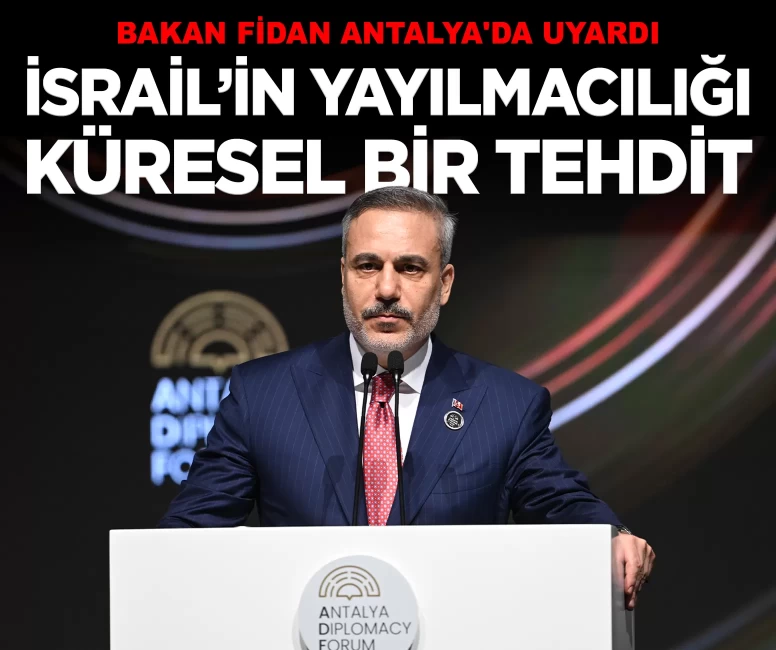 Bakan Fidan Antalya'da uyardı: İsrail'in yayılmacılığı küresel bir tehdit