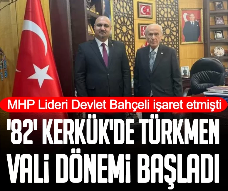 MHP Lideri Devlet Bahçeli işaret etmişti: '82' Kerkük'de Türkmen Vali dönemi başladı