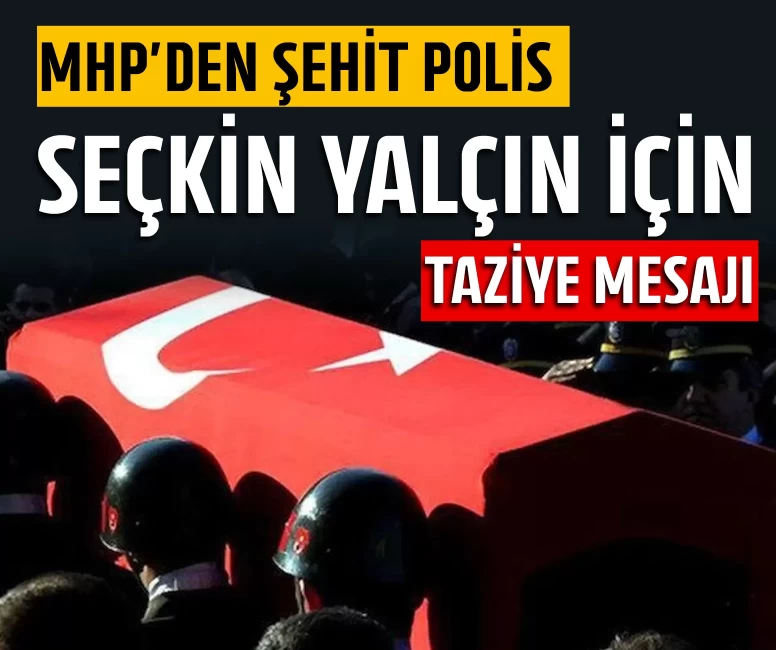 MHP’den şehit polis Seçkin Yalçın için taziye mesajı