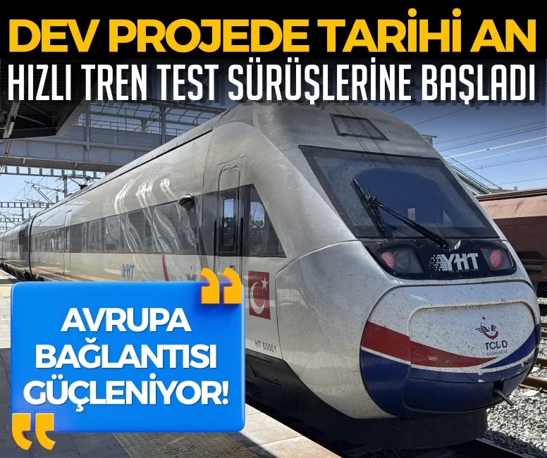 Hızlı tren test sürüşlerine başladı, Avrupa bağlantısı güçleniyor!