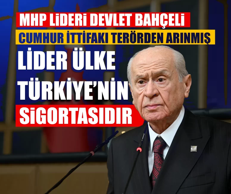 MHP Lideri Devlet Bahçeli: Cumhur İttifakı terörden arınmış, lider ülke Türkiye’nin sigortasıdır