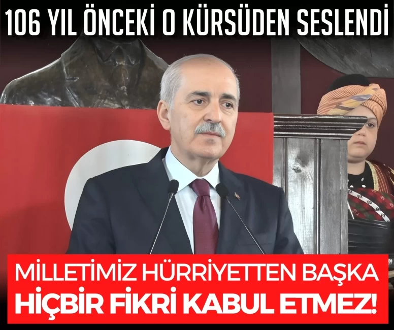 Numan Kurtulmuş 106 yıl önceki o kürsüden seslendi: Milletimiz hürriyetten başka hiçbir fikri kabul etmez