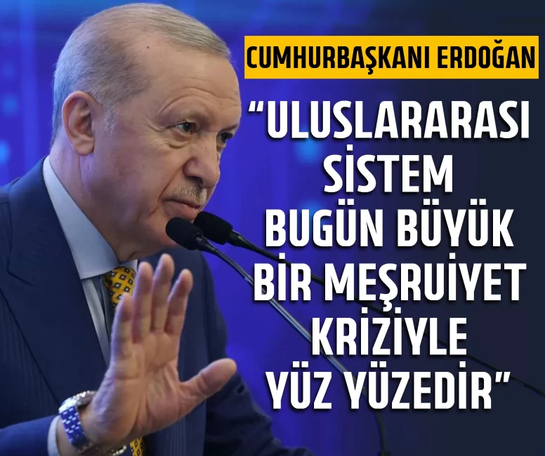 Cumhurbaşkanı Erdoğan: Uluslararası sistem bugün büyük bir meşruiyet kriziyle yüz yüzedir