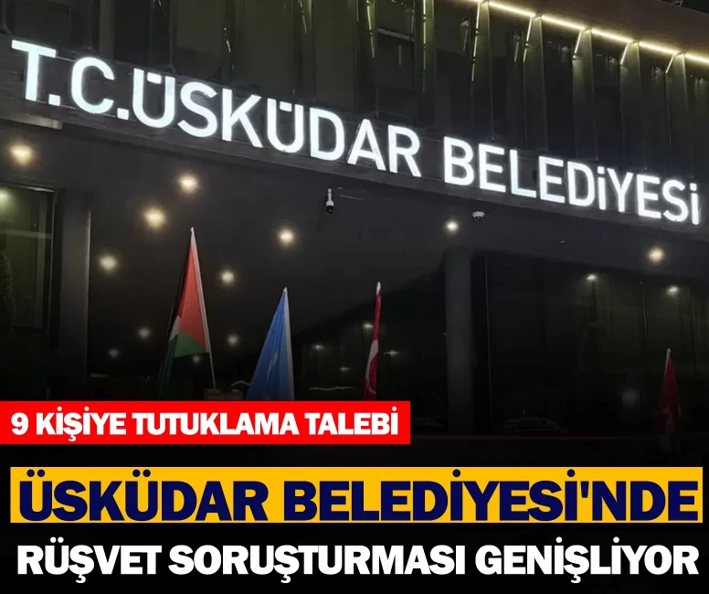 Üsküdar Belediyesi'nde rüşvet soruşturması genişliyor: Şüpheli sayısı 22’ye yükseldi