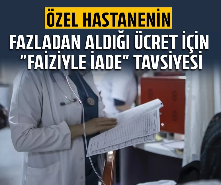 Özel hastanenin fazladan aldığı ücret için "faiziyle iade" tavsiyesi