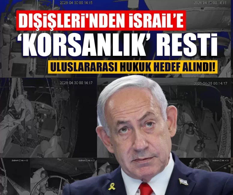 Dışişleri'nden İsrail’e ‘korsanlık’ resti: Uluslararası hukuk hedef alındı!