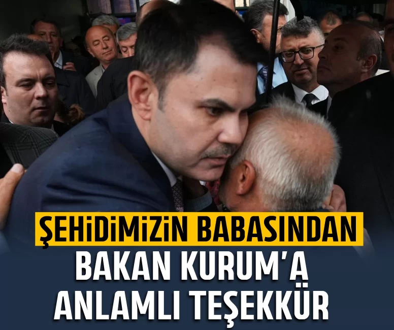 Şehidimizin babasından Bakan Kurum'a anlamlı teşekkür