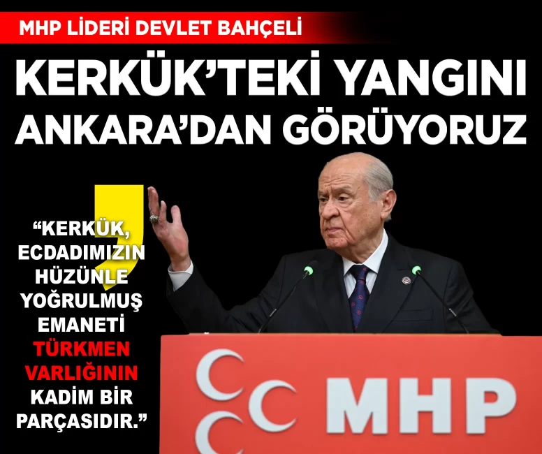 MHP Lideri Bahçeli: 'Kerkük'teki yangının ateşini Ankara'dan görüyoruz'