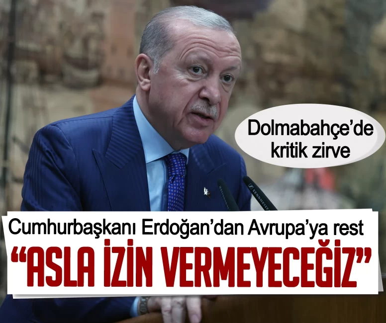 Dolmabahçe’de kritik zirve! Erdoğan’dan Avrupa’ya rest: Asla izin vermeyeceğiz