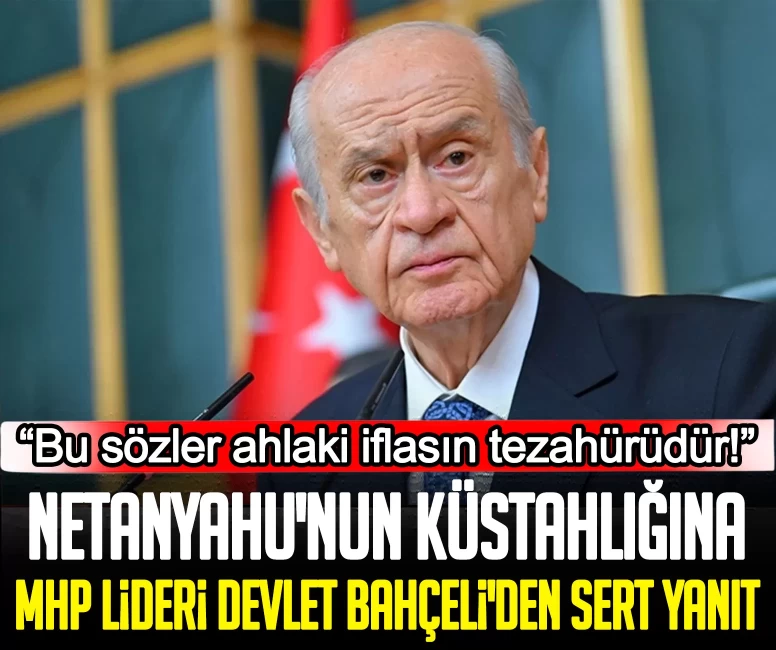 Netanyahu'nun küstahlığına MHP Lideri Devlet Bahçeli'den sert yanıt: Bu sözler ahlaki iflasın tezahürüdür!
