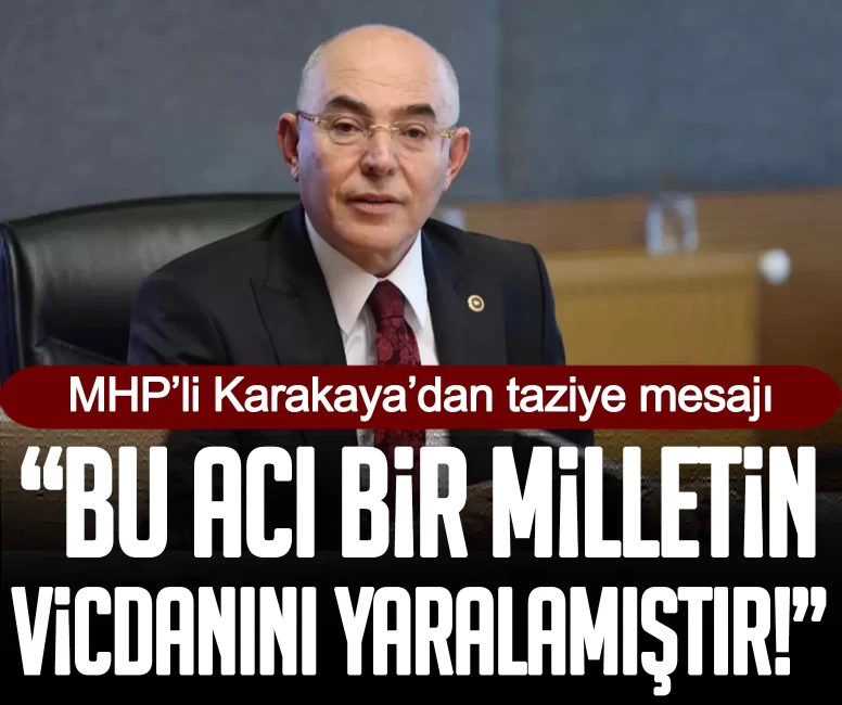 MHP’li Karakaya’dan taziye mesajı: Bu acı bir milletin vicdanını yaralamıştır!