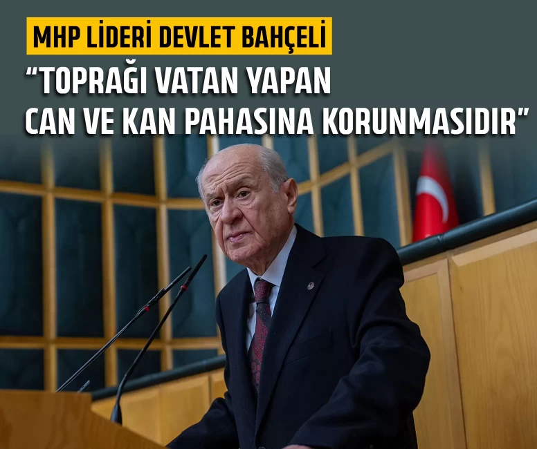 MHP Lideri Devlet Bahçeli: Toprağı vatan yapan, can ve kan pahasına korunmasıdır