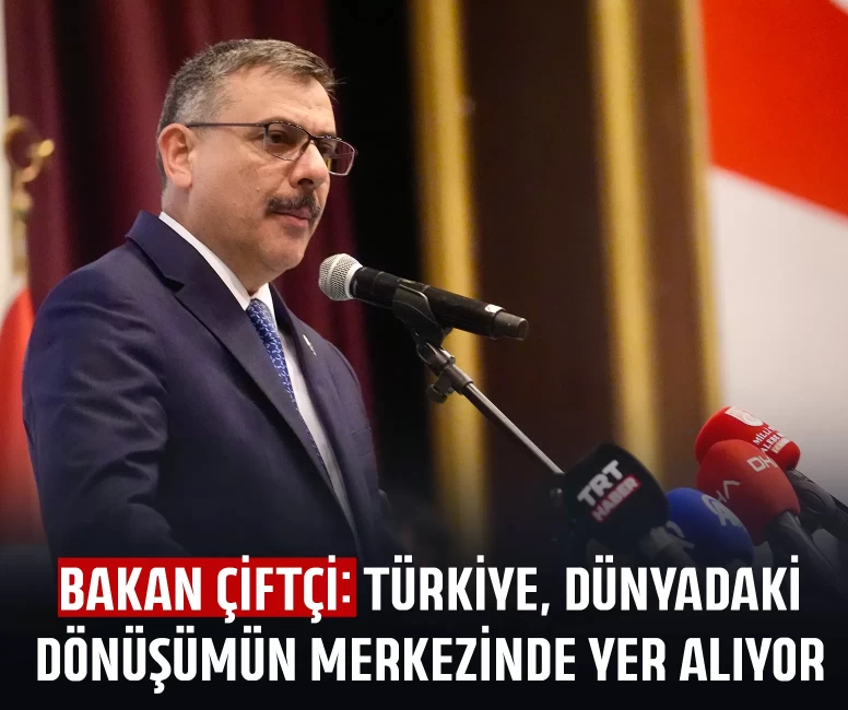 Bakan Çiftçi: Türkiye, dünyadaki dönüşümün merkezinde yer alıyor
