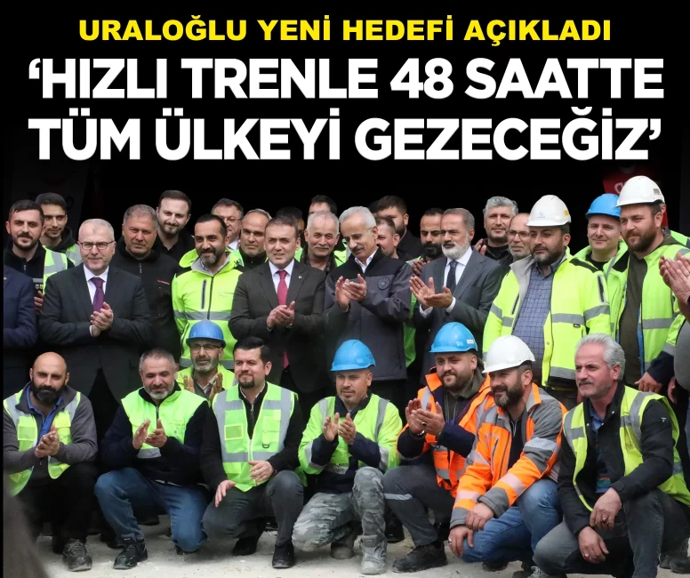 Uraloğlu yeni hedefi açıkladı: 'Hızlı trenle 48 saatte tüm ülkeyi gezeceğiz'