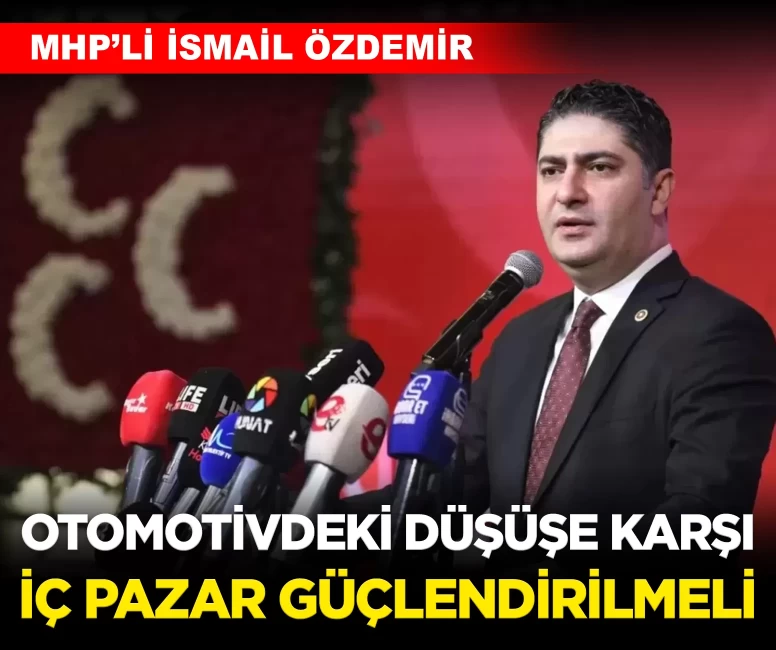 MHP’li Özdemir: 'Otomotivdeki düşüşe karşı iç pazar güçlendirilmeli'