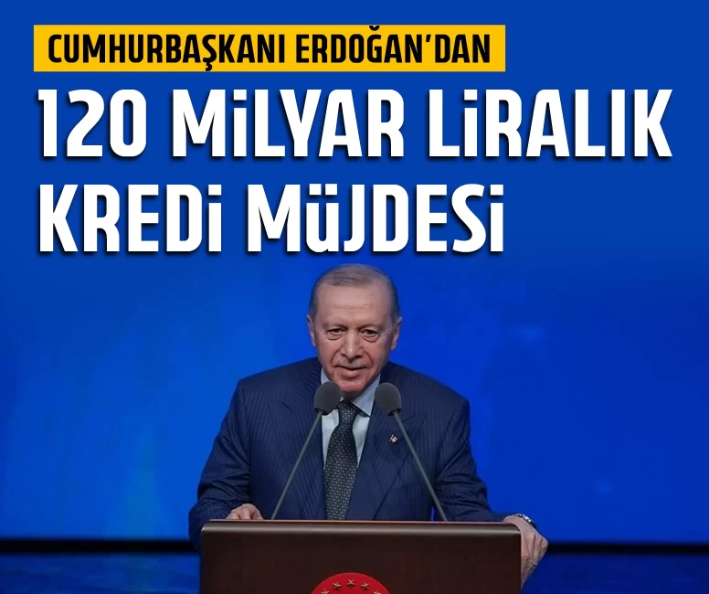 Cumhurbaşkanı Erdoğan’dan 120 milyar liralık kredi müjdesi