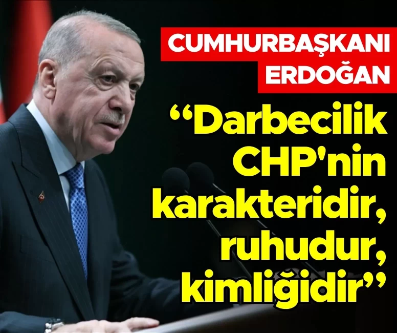 Erdoğan: Darbecilik CHP'nin karakteridir, ruhudur, kimliğidir