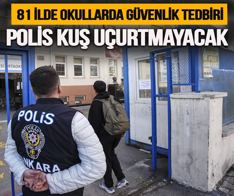 81 ilde okullarda güvenlik tedbiri: Polisler kuş uçurtmayacak