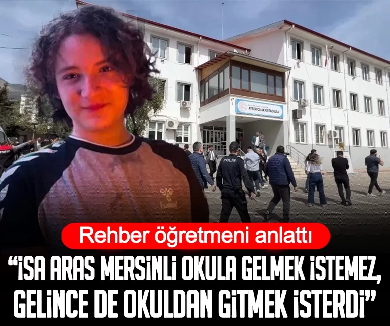 Rehber öğretmeni anlattı: İsa Aras Mersinli okula gelmek istemez, gelince de okuldan gitmek isterdi