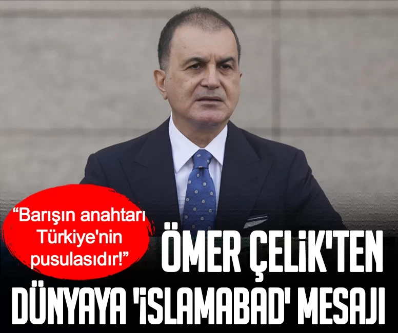 Ömer Çelik'ten dünyaya 'İslamabad' mesajı: Barışın anahtarı Türkiye'nin pusulasıdır!