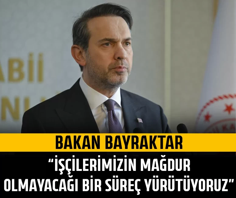 Bakan Bayraktar: İşçilerimizin mağdur olmayacağı bir süreç yürütüyoruz