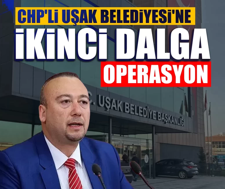 CHP'li Uşak Belediyesi'ne ikinci dalga operasyon